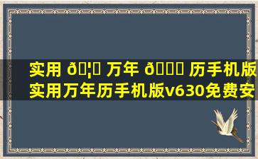 实用 🦊 万年 🐘 历手机版,实用万年历手机版v630免费安装
